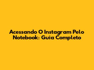 Acessando O Instagram Pelo Notebook: Guia Completo