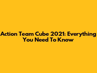 Action Team Cube 2021: Everything You Need To Know