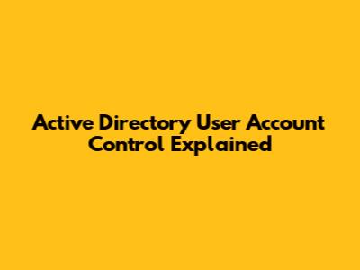 Active Directory User Account Control Explained