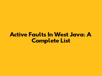 Active Faults In West Java: A Complete List