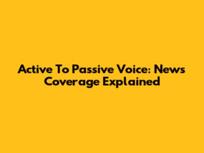 Active To Passive Voice: News Coverage Explained