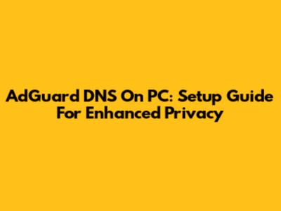 AdGuard DNS On PC: Setup Guide For Enhanced Privacy