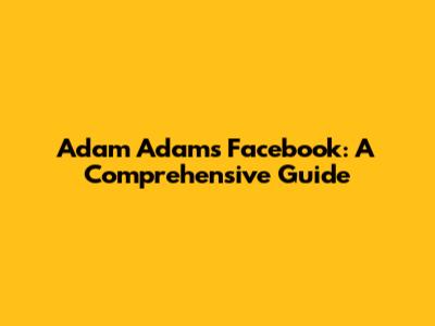 Adam Adam's Facebook: A Comprehensive Guide