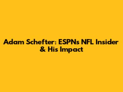 Adam Schefter: ESPN's NFL Insider & His Impact