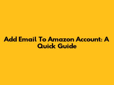 Add Email To Amazon Account: A Quick Guide