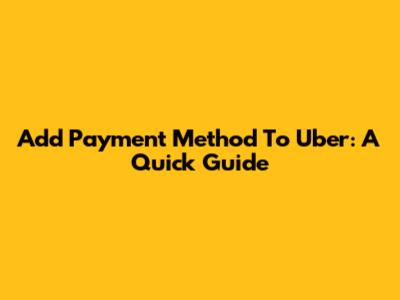 Add Payment Method To Uber: A Quick Guide