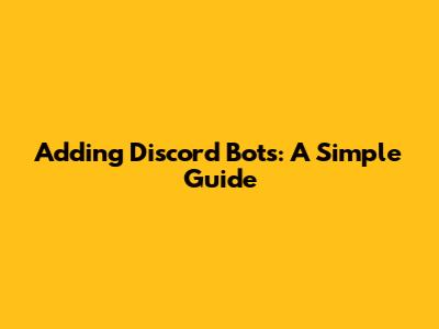 Adding Discord Bots: A Simple Guide