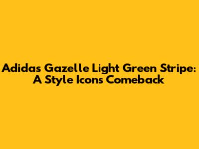 Adidas Gazelle Light Green Stripe: A Style Icon's Comeback