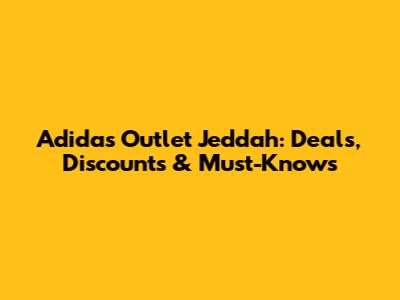 Adidas Outlet Jeddah: Deals, Discounts & Must-Knows