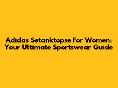 Adidas Setanktopse For Women: Your Ultimate Sportswear Guide