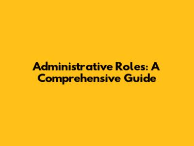 Administrative Roles: A Comprehensive Guide