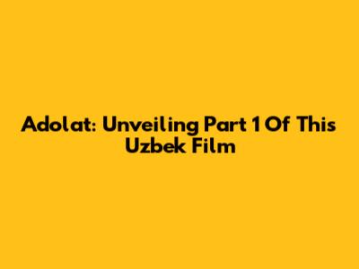 Adolat: Unveiling Part 1 Of This Uzbek Film