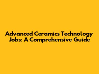 Advanced Ceramics Technology Jobs: A Comprehensive Guide