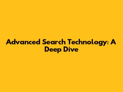 Advanced Search Technology: A Deep Dive