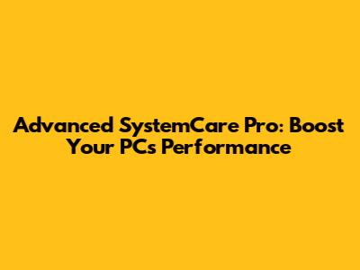 Advanced SystemCare Pro: Boost Your PC's Performance