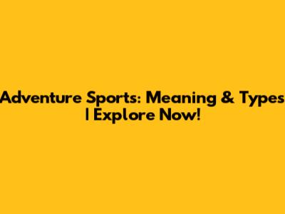 Adventure Sports: Meaning & Types | Explore Now!
