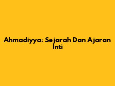 Ahmadiyya: Sejarah Dan Ajaran Inti