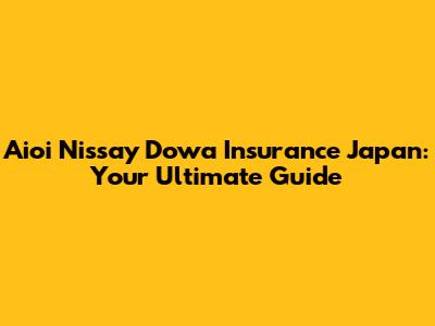 Aioi Nissay Dowa Insurance Japan: Your Ultimate Guide