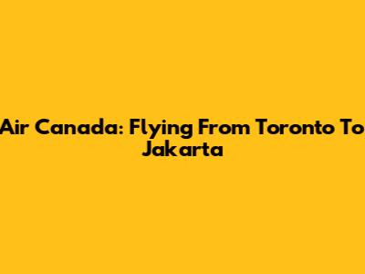 Air Canada: Flying From Toronto To Jakarta