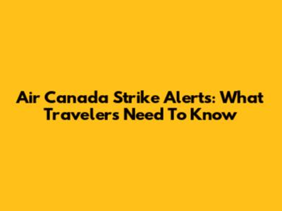 Air Canada Strike Alerts: What Travelers Need To Know