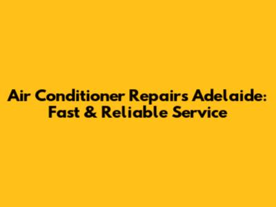 Air Conditioner Repairs Adelaide: Fast & Reliable Service