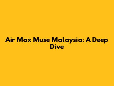 Air Max Muse Malaysia: A Deep Dive