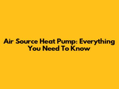 Air Source Heat Pump: Everything You Need To Know