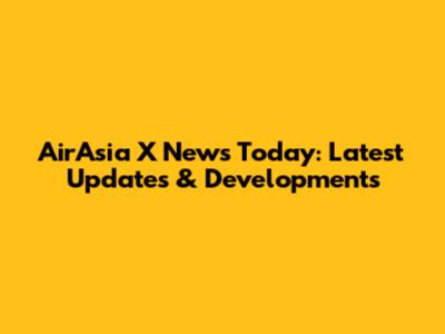 AirAsia X News Today: Latest Updates & Developments