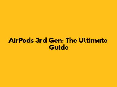 AirPods 3rd Gen: The Ultimate Guide