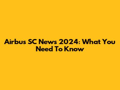 Airbus SC News 2024: What You Need To Know