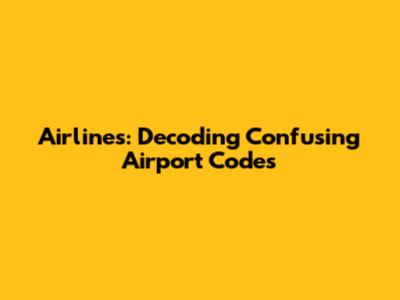 Airlines: Decoding Confusing Airport Codes