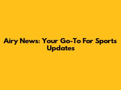 Airy News: Your Go-To For Sports Updates