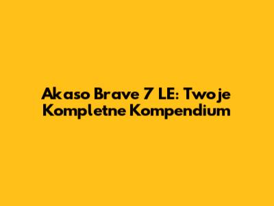 Akaso Brave 7 LE: Twoje Kompletne Kompendium
