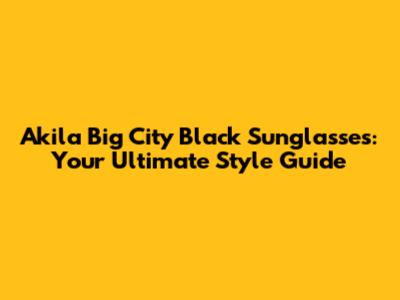 Akila Big City Black Sunglasses: Your Ultimate Style Guide