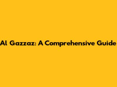 Al Gazzaz: A Comprehensive Guide