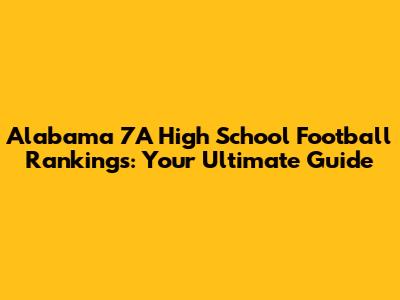 Alabama 7A High School Football Rankings: Your Ultimate Guide