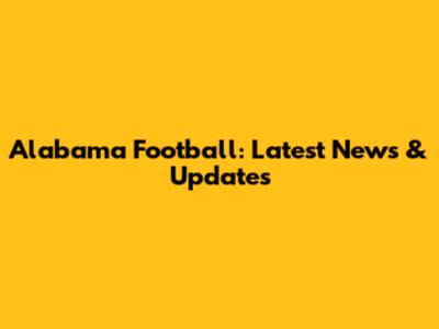 Alabama Football: Latest News & Updates