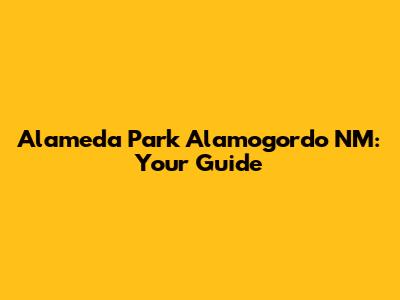 Alameda Park Alamogordo NM: Your Guide