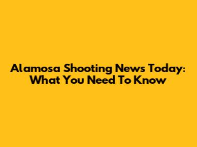 Alamosa Shooting News Today: What You Need To Know