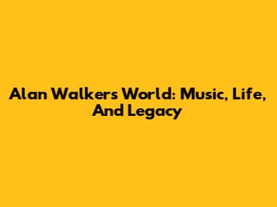Alan Walker's World: Music, Life, And Legacy