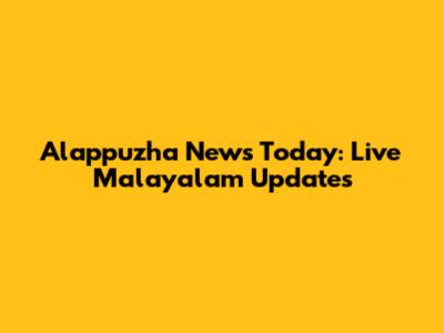 Alappuzha News Today: Live Malayalam Updates