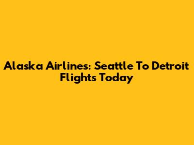 Alaska Airlines: Seattle To Detroit Flights Today