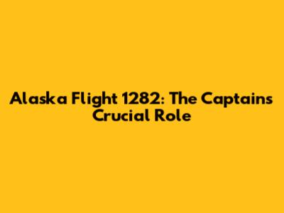 Alaska Flight 1282: The Captain's Crucial Role