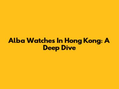 Alba Watches In Hong Kong: A Deep Dive