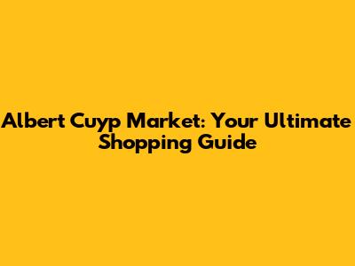 Albert Cuyp Market: Your Ultimate Shopping Guide