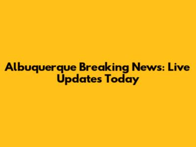 Albuquerque Breaking News: Live Updates Today