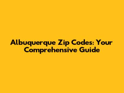 Albuquerque Zip Codes: Your Comprehensive Guide