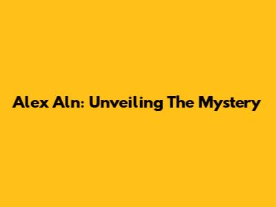 Alex Aln: Unveiling The Mystery