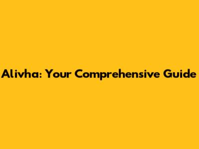 Alivha: Your Comprehensive Guide