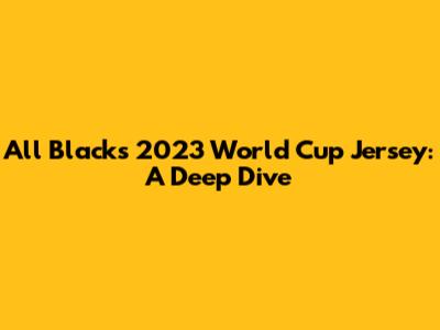 All Blacks 2023 World Cup Jersey: A Deep Dive
